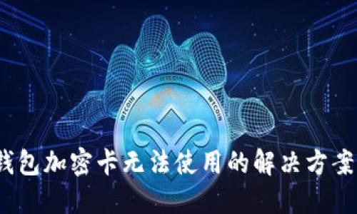 标签：三星钱包加密卡无法使用的解决方案与使用技巧