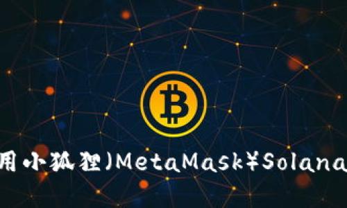 如何创建和使用小狐狸（MetaMask）Solana钱包：完整指南