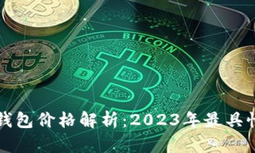 区块链新钱包价格解析：2023年最具性价比选择