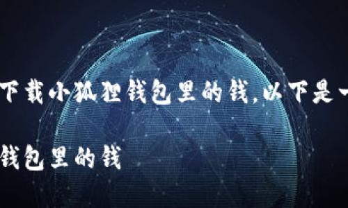 为了帮助您更好地理解如何下载小狐狸钱包里的钱，以下是一个、关键词以及详细的内容。

如何安全高效地下载小狐狸钱包里的钱