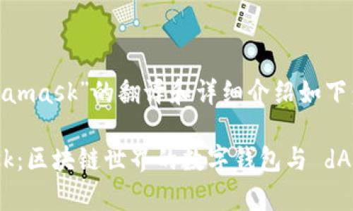 关于“Metamask”的翻译和详细介绍如下：

Metamask：区块链世界的数字钱包与 dApp 浏览器