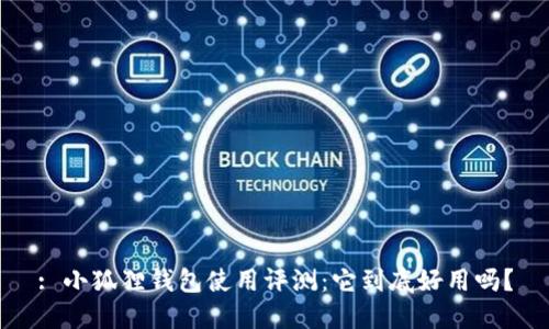 : 小狐狸钱包使用评测：它到底好用吗？