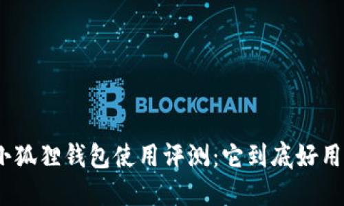 : 小狐狸钱包使用评测：它到底好用吗？