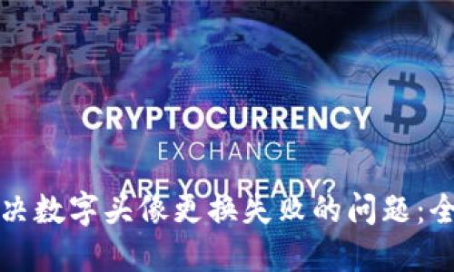 如何解决数字头像更换失败的问题：全面指南